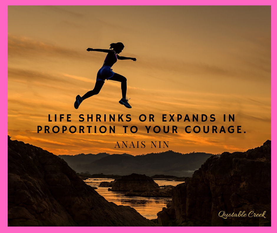 Life shrinks of expands in proportion to your courage.